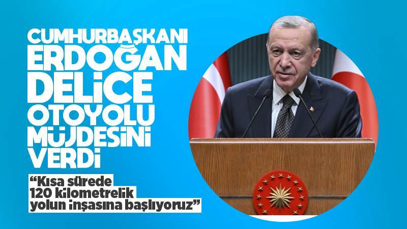 Erdoğan müjdeyi verdi! Delice otoyolu inşası başlıyor